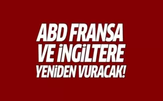 ABD, Fransa ve İngiltere yeniden vuracak!