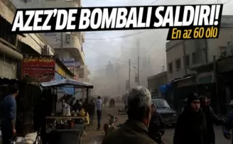 Azez'de bombalı saldırı: En az 60 ölü