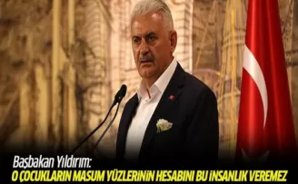 Başbakan Yıldırım: O çocukların masum yüzlerinin hesabını bu insanlık veremez