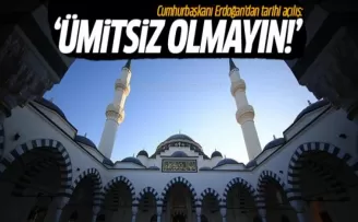 Cumhurbaşkanı Erdoğan'dan tarihi açılış: Ümitsiz olmayın
