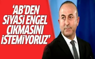 Dışişleri Bakanı Çavuşoğlu: AB'den Siyasi Engel Çıkmasını İstemiyoruz