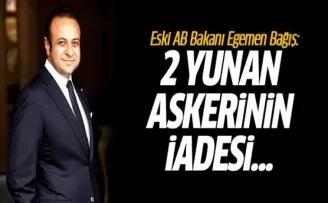 Egemen Bağış: 2 Yunan Askerinin İadesi