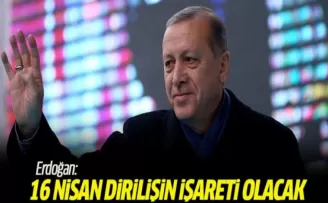 Erdoğan: 16 Nisan dirilişin işareti olacak