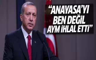 Erdoğan: Anayasa'yı ben değil AYM ihlal etti