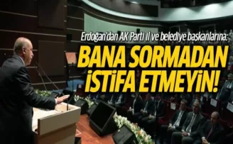 Erdoğan'dan AK Parti il ve belediye başkanlarına: Bana sormadan istifa etmeyin