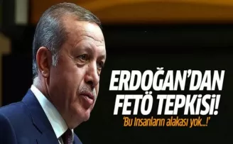 Erdoğan'dan FETÖ tepkisi: Bu insanların alakası yok!