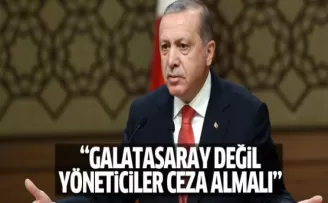 Erdoğan: Galatasaray değil yöneticiler ceza almalı