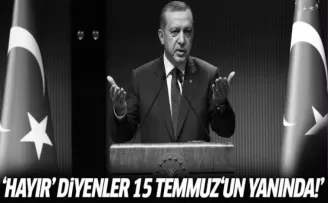 Erdoğan: 'Hayır' diyenler 15 Temmuz'un yanında!