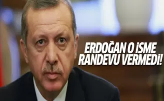 Erdoğan o isme randevu vermedi!