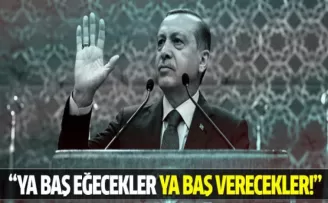 Erdoğan: Ya baş eğecekler, ya baş verecekler