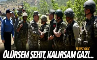 Hulusi Akar: Ölürsem şehit, kalırsam gazi...