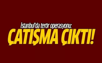 İstanbul'da Terör Operasyonu: Çatışma Çıktı