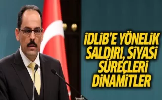 Kalın: İdlib'e Yönelik Saldırı, Siyasi Süreçleri Dinamitler