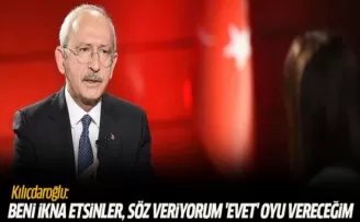 Kılıçdaroğlu: Beni ikna etsinler, söz veriyorum 'Evet' oyu vereceğim