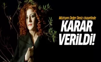 Müzisyen Değer Deniz cinayetinde karar verildi!