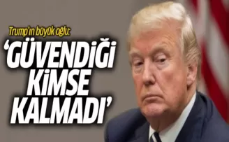 Trump'ın Büyük Oğlu: Trump'ın Güvendiği Kimse Kalmadı