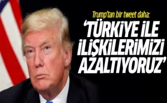 Trump'tan Bir Tweet Daha: Türkiye İle İlişkilerimizi Azaltıyoruz
