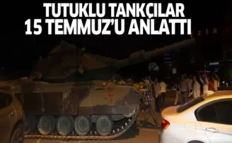 Tutuklu tankçılar 15 Temmuz gecesini anlattı