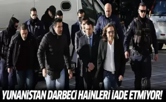 Yunanistan darbeci hainleri Türkiye'ye iade etmiyor