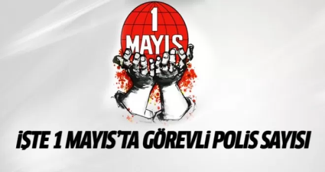 1 Mayıs'ta görev yapacak polis sayısı belli oldu!