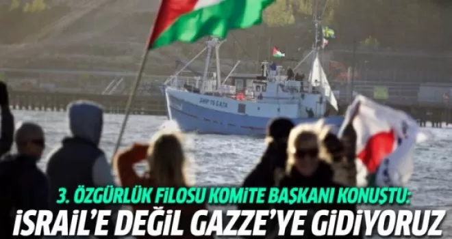 3. Özgürlük Filosu komite başkanı: İsrail'e değil Gazze'ye gidiyoruz