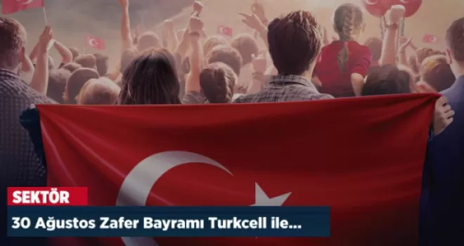 30 Ağustos Zafer Bayramı Turkcell  ile daha coşkulu yaşanıyor