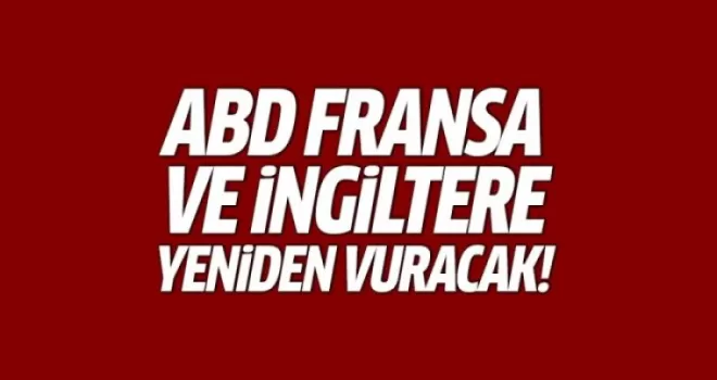 ABD, Fransa ve İngiltere yeniden vuracak!