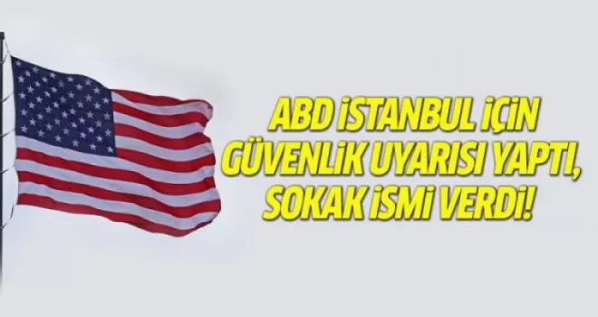 ABD İstanbul için 'güvenlik' uyarısı yaptı, sokak ismi verdi