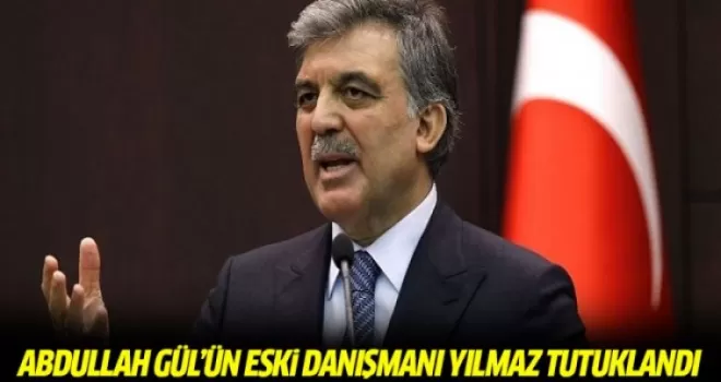 Abdullah Gül'ün eski danışmanı Yılmaz tutuklandı