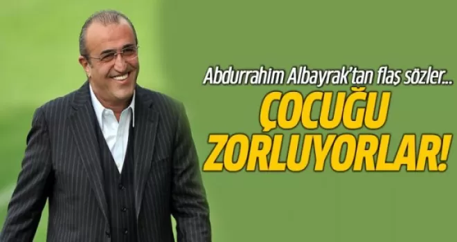 Abdurrahim Albayrak'tan Flaş Sözler Çocuğu Zorluyorlar