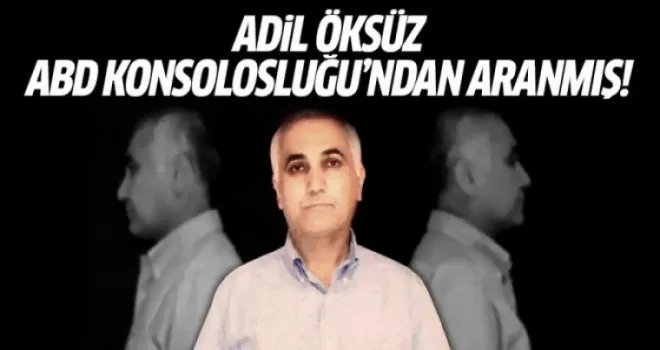 Adil Öksüz ABD Konsolosluğu'ndan aranmış!