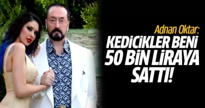 Adnan Oktar: Kedicikler Beni 50 Bin Liraya Sattı
