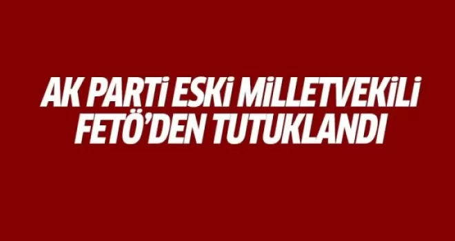 AK Parti eski milletvekili Bıyıklıoğlu tutuklandı