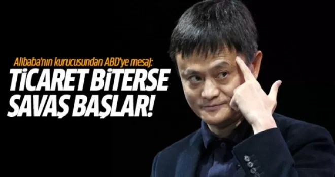 Alibaba'nın kurucusundan ABD'ye mesaj: Ticaret biterse savaş başlar!