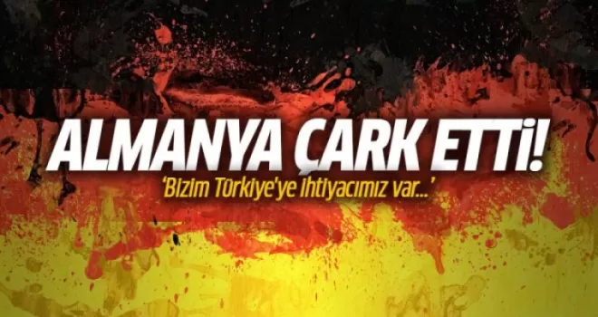 Almanya çark etti: Bizim Türkiye'ye ihtiyacımız var