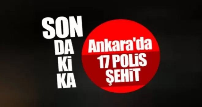 Ankara'da 17 polis şehit oldu