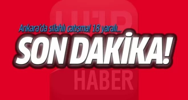 Ankara'da silahlı çatışma! 18 yaralı...