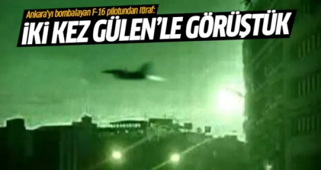 Ankara'yı bombalayan F-16 pilotundan Gülen itirafı