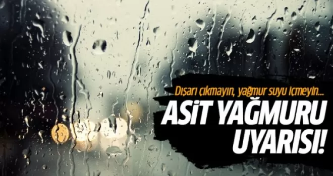 Asit yağmuru uyarısı! Dışarı çıkmayın yağmur suyu içmeyin
