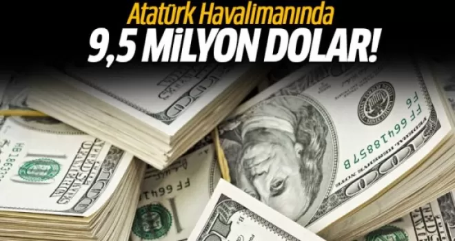 Atatürk Havalimanı'da 9.5 milyon dolar şoku!