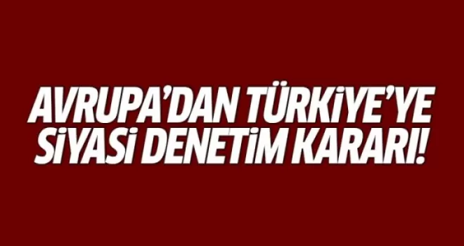 Avrupa'dan Türkiye'ye siyasi denetim kararı