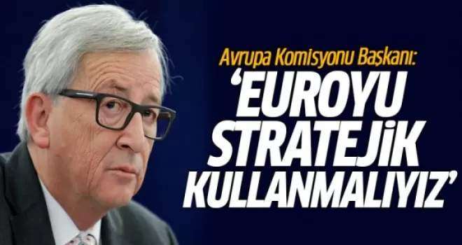 Avrupa Komisyonu Başkanı: Euroyu Stratejik Kullanmalıyız
