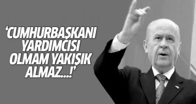 Bahçeli: Cumhurbaşkanı yardımcısı olmam yakışık almaz!