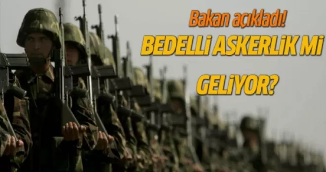 Bakan açıkladı! Bedelli askerlik mi geliyor?