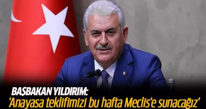 Başbakan Yıldırım: Anayasa teklifimizi bu hafta Meclis'e sunacağız
