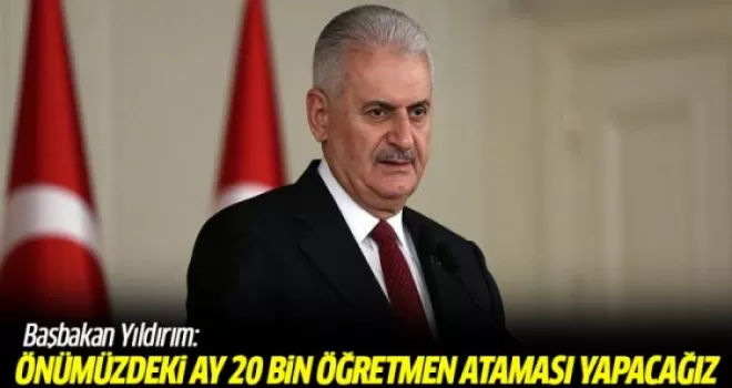 Başbakan Yıldırım: Önümüzdeki ay 20 bin öğretmenin atamasını yapacağız