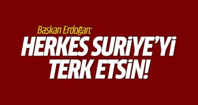 Başkan Erdoğan: Herkes Suriye'yi Terk Etsin