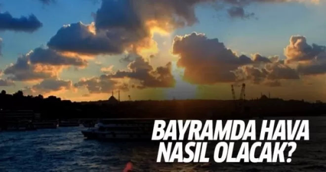 Bayramda hava nasıl olacak?