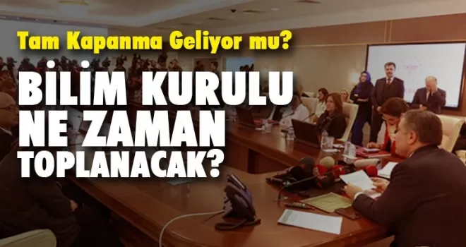 Bilim Kurulu ne zaman toplanacak?, tam kapanma geliyor mu?