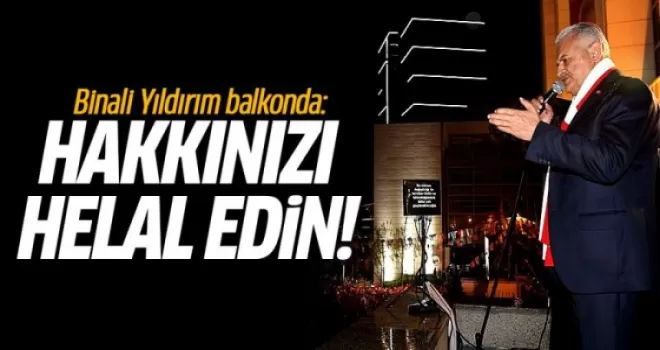 Binali Yıldırım balkonda: Hakkınızı helal edin!